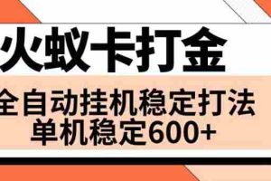 （8294期）火蚁卡打金项目 火爆发车 全网首发 然后日收益600+ 单机可开六个窗口