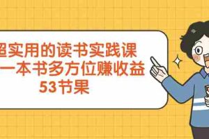 （8269期）超实用的 读书实践课，用一本书 多方位赚收益（53节课）