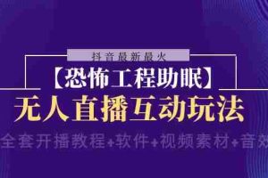 （8259期）抖音最新最火【恐怖工程助眠】无人直播互动玩法（含全套开播教程+软件+…