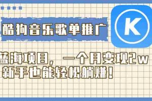 （8149期）酷狗音乐歌单推广蓝海项目，一个月变现2w，新手也能轻松躺赚！