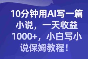 （8008期）10分钟用AI写一篇小说，一天收益1000+，小白写小说保姆教程！