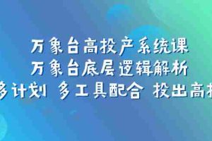 （7619期）万象台高投产系统课：万象台底层逻辑解析 用多计划 多工具配合 投出高投产