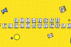 （7540期）快团团变现实战营，千万级流水团长带你玩转快团团