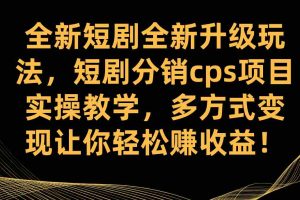 （7507期）全新短剧全新升级玩法，短剧分销cps项目实操教学 多方式变现让你轻松赚收益