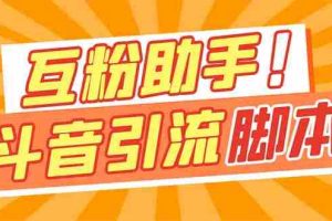 （7495期）【引流必备】最新斗音多功能互粉引流脚本，解放双手自动引流【引流脚本+…