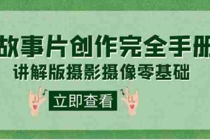 （7405期）编导-通识课之《故事片-创作完全手册》摄影摄像零基础到精通（20节课程）