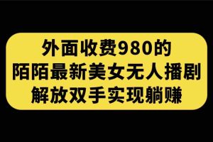 （7398期）外面收费980陌陌最新美女无人播剧玩法 解放双手实现躺赚（附100G影视资源）