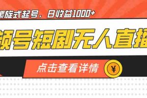 （7047期）视频号短剧无人直播，螺旋起号，单号日收益1000+