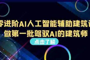 （6811期）从0进阶AI人工智能辅助建筑设计，做第一批驾驭AI的建筑师（22节视频课）