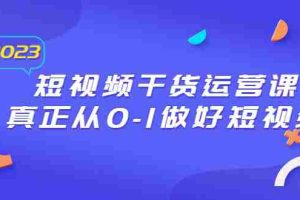 （6442期）2023短视频干货·运营课，真正从0-1做好短视频（30节课）