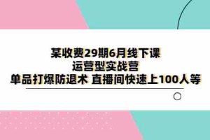（6267期）某收费29期6月线下课-运营型实战营 单品打爆防退术 直播间快速上100人等
