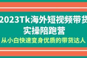 （6206期）2023-Tk海外短视频带货-实操陪跑营，从小白快速变身优质的带货达人！