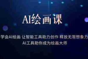 （6173期）AI绘画课：让智能工具助力创作 释放无限想象力 助你成为绘画大师