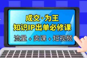 （6159期）成交·为王，知识·IP出单必修课（流量+卖课+短视频）