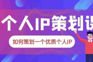 (6081期)2023普通人都能起飞的个人IP策划课,如何策划一个优质个人IP