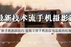 (6070期)最新技术流/手机摄影课 了解手机拍摄技巧 能独立用手机拍摄有品质的短视频