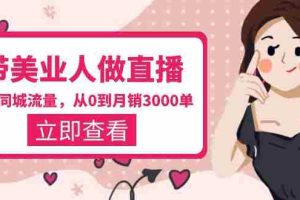 （5787期）带美业人-做直播，抢占同城流量，打造门店盈利闭环系统  从0到月销3000单