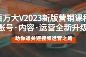 （5633期）百万大V2023新版营销课 账号·内容·运营全新升级 通关短视频运营之路