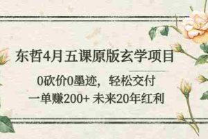 （5458期）东哲4月五课原版玄学项目：0砍价0墨迹 轻松交付 一单赚200+未来20年红利