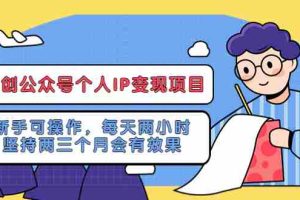 （5456期）网创公众号个人IP变现项目：新手可操作，每天两小时，坚持两三个月会有效果