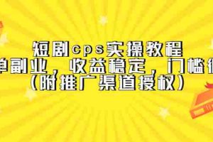 （5415期）短剧cps实操教程，简单副业，收益稳定，门槛很低（附推广渠道授权）