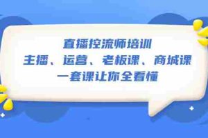 （5371期）直播·控流师培训：主播、运营、老板课、商城课，一套课让你全看懂