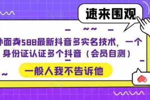 （5295期）外面卖588最新抖音多实名技术，一个身份证认证多个抖音（会员自测）