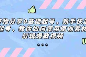 （5241期）好物分享0基础起号，新手快速起号，教你如何使用原创素材剪辑爆款视频