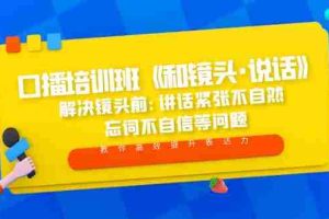 （5113期）口播培训班《和镜头·说话》 解决镜头前:讲话紧张不自然 忘词不自信等问题