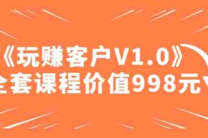 （4994期）某收费课程《玩赚客户V1.0》全套课程价值998元
