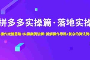 （4947期）拼多多实操篇·落地实操 完整思路+实操案例+拆解操作思路+复杂的算法简单化