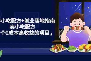 （4747期）99套小吃配方+创业落地指南，卖小吃配方，一个0成本高收益的项目