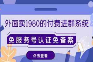 （4580期）外面卖1980的付费进群免服务号认证免备案（源码+教程+变现）