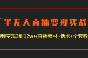 （4559期）半无人直播变现实战(12.18号更新) 单视频变现3到12w+(全套素材+话术+教程)