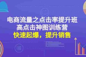 （4544期）电商流量之点击率提升班+高点击神图训练营：快速起爆，提升销售！