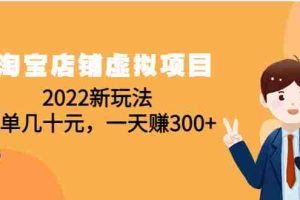 （4400期）淘宝店铺虚拟项目：2022新玩法，一单几十元，一天赚300+（59节课）