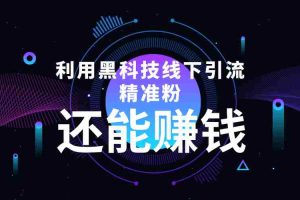（4228期）利用黑科技线下精准引流，一部手机可操作，还能赚钱【视频+文档】