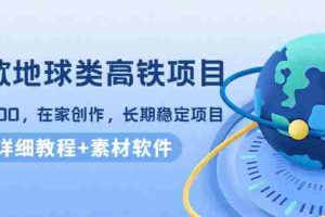 （4180期）谷歌地球类高铁项目，日赚100，在家创作，长期稳定项目（教程+素材软件）