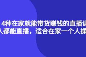 (4023期)4种在家就能带货赚钱的直播课,人人都能直播,适合在家一个人操作!