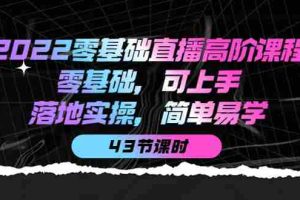 (3924期)2022零基础直播高阶课程:零基础,可上手,落地实操,简单易学(43节课)