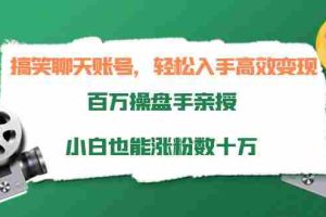 （3871期）搞笑聊天账号，轻松入手高效变现，百万操盘手亲授，小白也能涨粉数十万