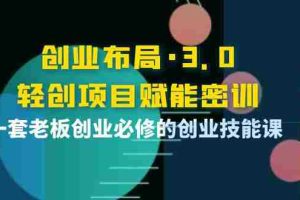 （3814期）创业布局·3.0轻创项目赋能密训，一套老板创业必修的创业技能课