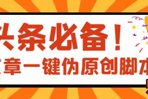 (3652期)【头条必备】最新文章自动伪原创脚本,百分百过原创【脚本+详细教程】