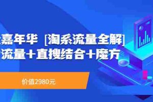 （3458期）流量嘉年华 [淘系流量全解]系列课：免费流量+直搜结合+魔方（价值2980）