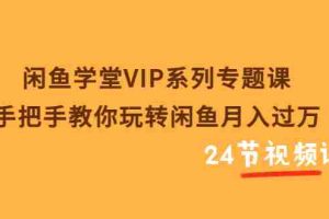 （3410期）闲鱼学堂VIP系列专题课：手把手教你玩转闲鱼月入过万（共24节视频课）