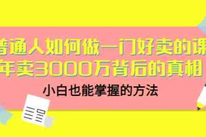 （3066期）普通人如何做一门好卖的课：年卖3000万背后的真相，小白也能掌握的方法！