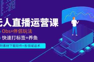 （2765期）无人直播运营课：Obs+伴侣玩法 快速打标签+养鱼（附素材下载软件+各领话术)