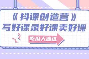 （2712期）《抖课创造营》选题架构内容包装，百万粉丝大佬教你 写好课录好课卖好课