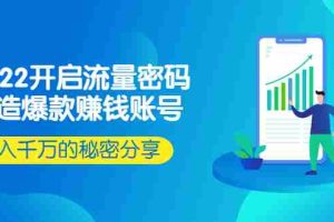 （2517期）2022开启流量密码：打造爆款赚钱账号，年入千万的秘密分享