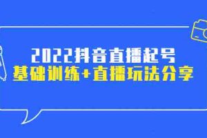 （2492期）2022抖音直播起号，基础训练+直播玩法分享！